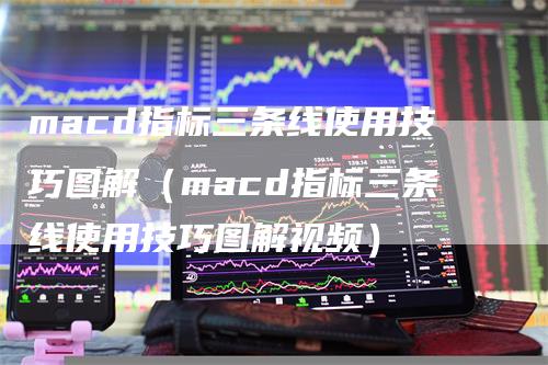 macd指标三条线使用技巧图解（macd指标三条线使用技巧图解视频）