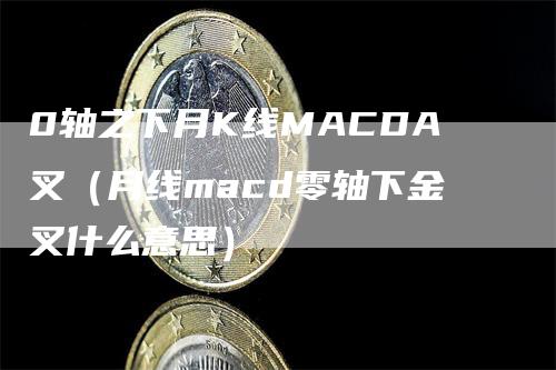 0轴之下月K线MACDA叉（月线macd零轴下金叉什么意思）