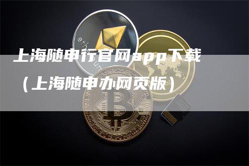 上海随申行官网app下载（上海随申办网页版）