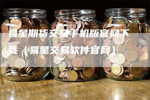 易星期货交易手机版官网下载（易星交易软件官网）