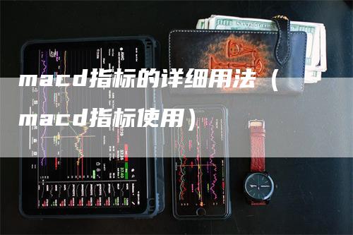 macd指标的详细用法（macd指标使用）