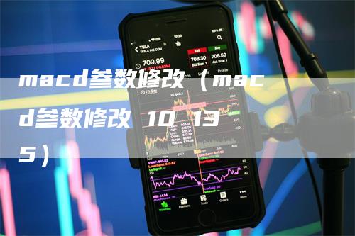 macd参数修改（macd参数修改 10 13 5）