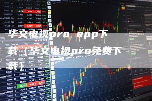 华文电视pro app下载（华文电视pro免费下载）