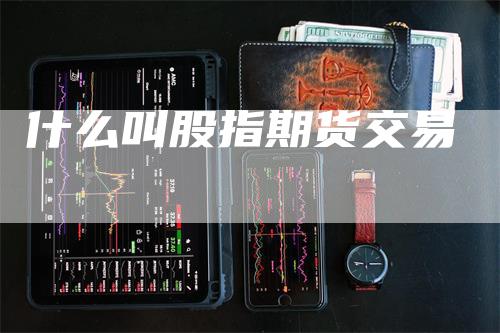 什么叫股指期货交易