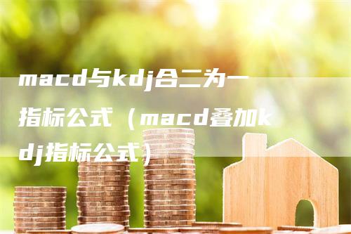 macd与kdj合二为一指标公式（macd叠加kdj指标公式）