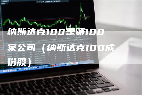 纳斯达克100是哪100家公司（纳斯达克100成份股）