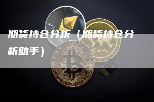 期货持仓分析（期货持仓分析助手）