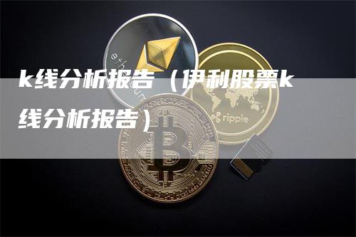 k线分析报告（伊利股票k线分析报告）