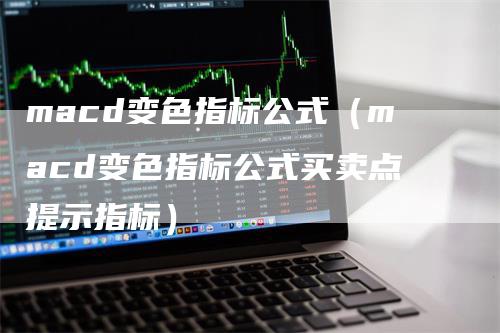 macd变色指标公式（macd变色指标公式买卖点提示指标）