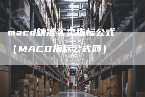 macd精准买卖指标公式（MACD指标公式网）