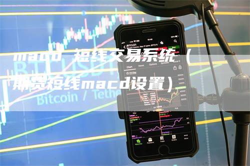 macd 短线交易系统（期货短线macd设置）