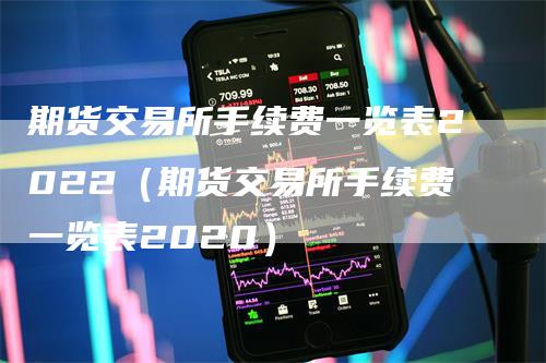 期货交易所手续费一览表2022（期货交易所手续费一览表2020）