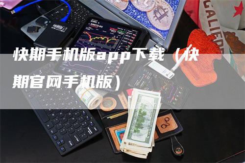 快期手机版app下载（快期官网手机版）