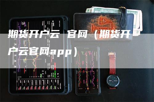 期货开户云 官网（期货开户云官网app）