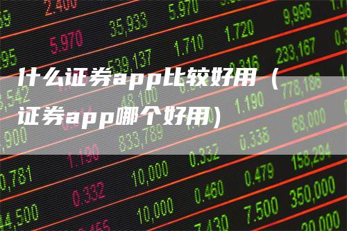 什么证券app比较好用（证券app哪个好用）