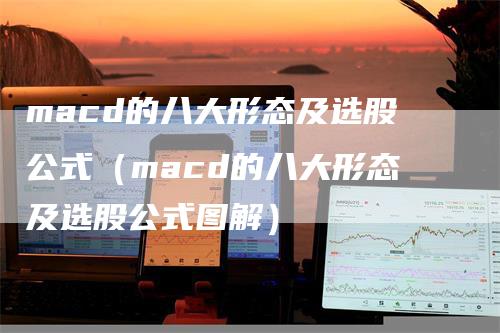 macd的八大形态及选股公式（macd的八大形态及选股公式图解）