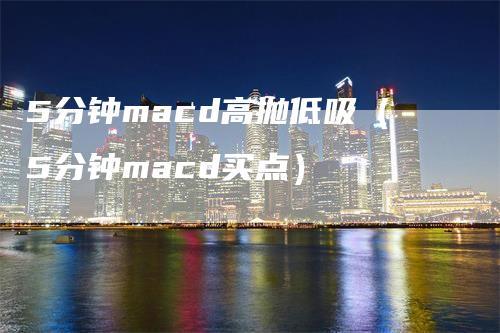 5分钟macd高抛低吸（5分钟macd买点）