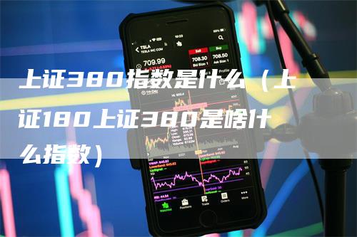 上证380指数是什么（上证180上证380是啥什么指数）