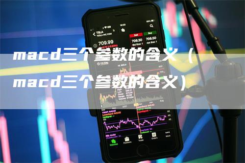 macd三个参数的含义（macd三个参数的含义）