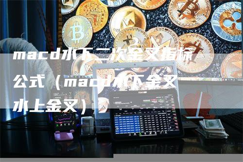 macd水下二次金叉指标公式（macd水下金叉 水上金叉）