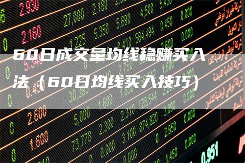 60日成交量均线稳赚买入法（60日均线买入技巧）