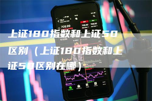 上证180指数和上证50区别（上证180指数和上证50区别在哪）