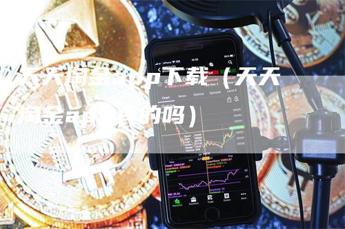 天天淘金app下载（天天淘金app真的吗）