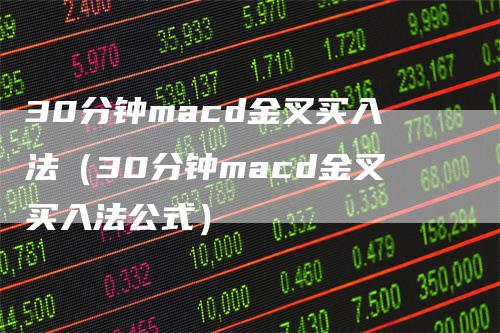 30分钟macd金叉买入法（30分钟macd金叉买入法公式）