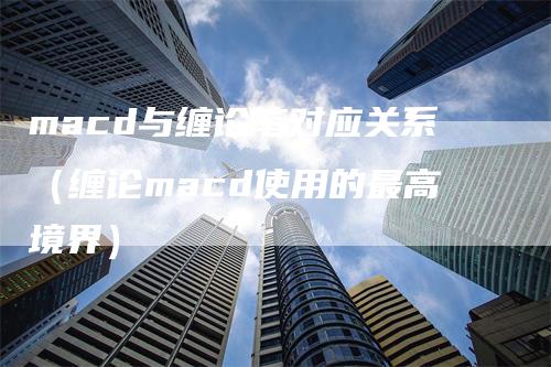 macd与缠论笔对应关系（缠论macd使用的最高境界）