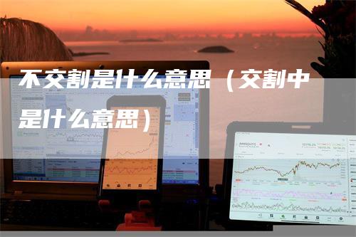 不交割是什么意思（交割中是什么意思）