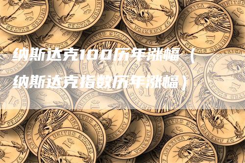 纳斯达克100历年涨幅（纳斯达克指数历年涨幅）