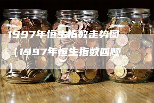 1997年恒生指数走势图（1997年恒生指数回顾）