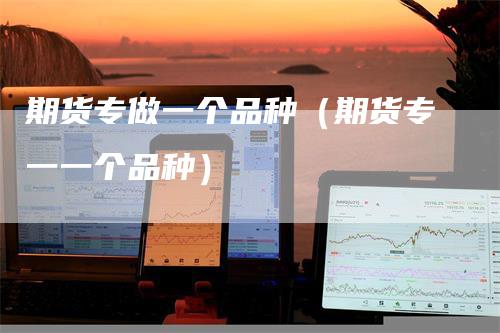 期货专做一个品种（期货专一一个品种）