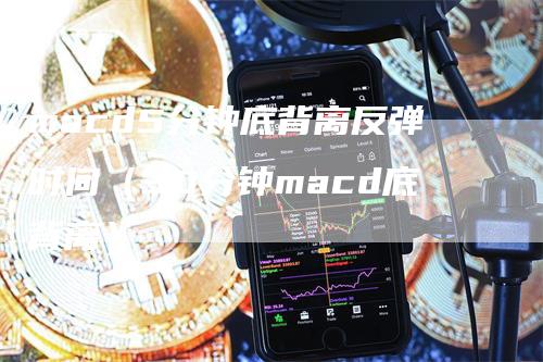 macd5分钟底背离反弹时间（30分钟macd底背离）