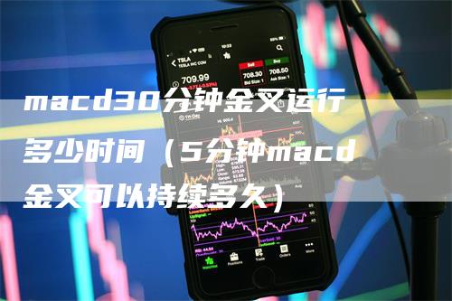 macd30分钟金叉运行多少时间（5分钟macd金叉可以持续多久）