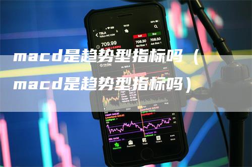 macd是趋势型指标吗（macd是趋势型指标吗）