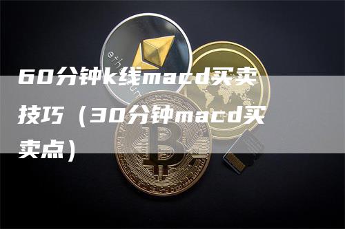 60分钟k线macd买卖技巧（30分钟macd买卖点）