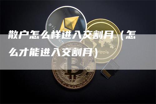 散户怎么样进入交割月（怎么才能进入交割月）