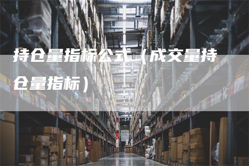 持仓量指标公式（成交量持仓量指标）