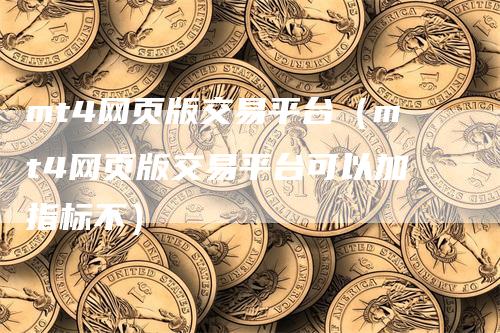 mt4网页版交易平台（mt4网页版交易平台可以加指标不）