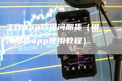 工作app炒银河期货（银河期货app使用教程）