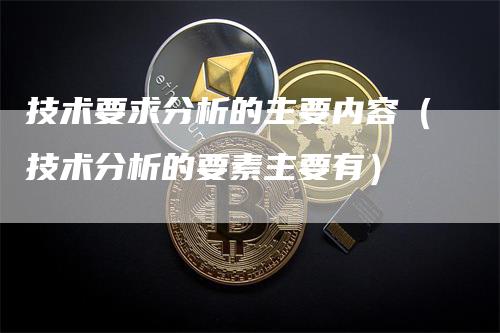 技术要求分析的主要内容（技术分析的要素主要有）