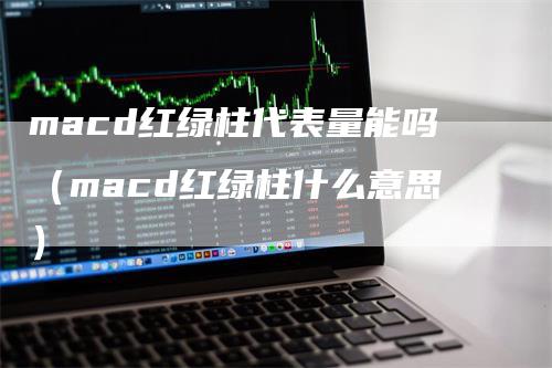 macd红绿柱代表量能吗（macd红绿柱什么意思）