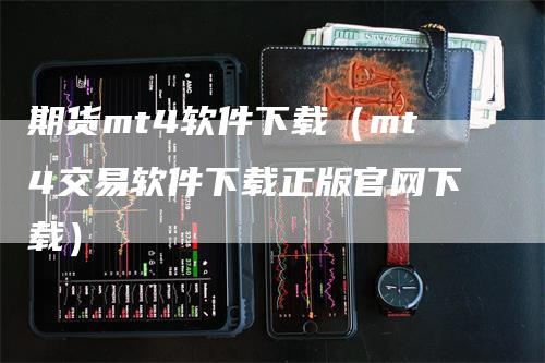 期货mt4软件下载（mt4交易软件下载正版官网下载）