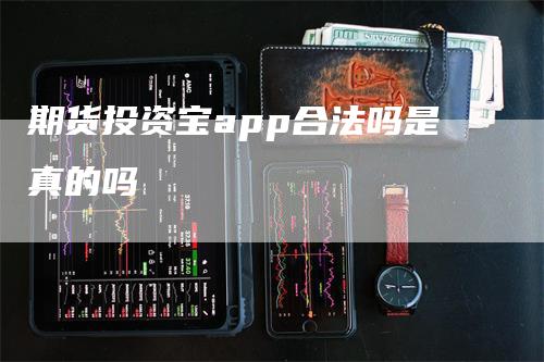 期货投资宝app合法吗是真的吗