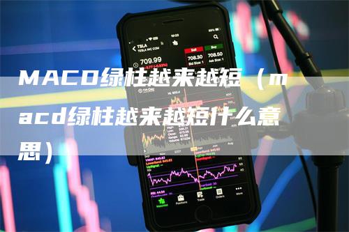 MACD绿柱越来越短（macd绿柱越来越短什么意思）