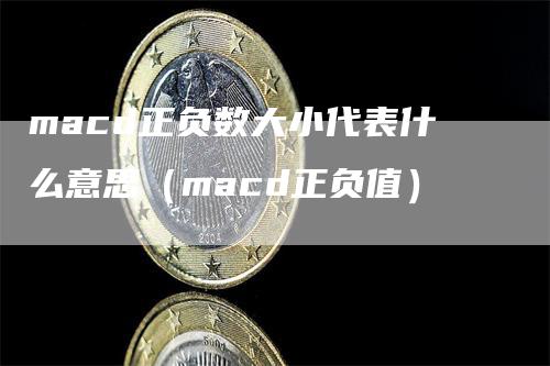 macd正负数大小代表什么意思（macd正负值）