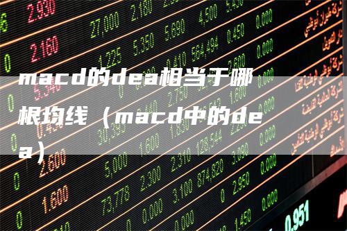 macd的dea相当于哪根均线（macd中的dea）