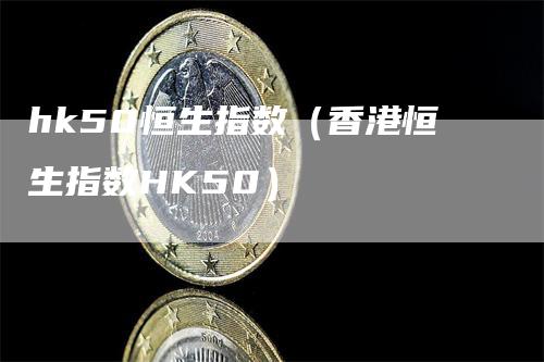 hk50恒生指数（香港恒生指数HK50）