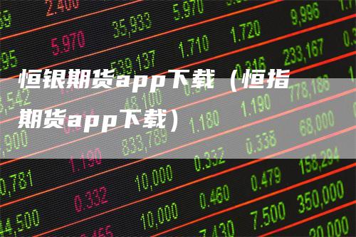 恒银期货app下载（恒指期货app下载）